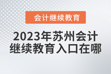 2023年蘇州會計(jì)繼續(xù)教育入口在哪？