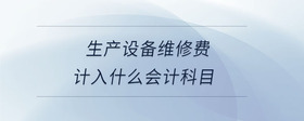 生產(chǎn)設備維修費計入什么會計科目