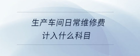 生產車間日常維修費計入什么科目