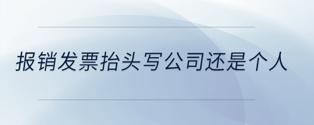 報銷發(fā)票抬頭寫公司還是個人？