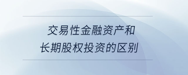 交易性金融資產和長期股權投資的區(qū)別