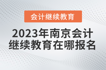 南京會計繼續(xù)教育2023年在哪報名？