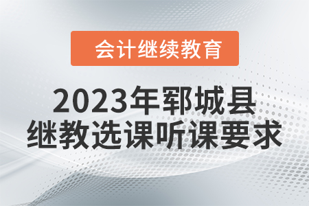 2023年鄆城縣會計(jì)繼續(xù)教育選課聽課要求