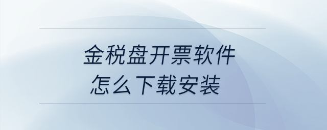 金稅盤開票軟件怎么下載安裝？