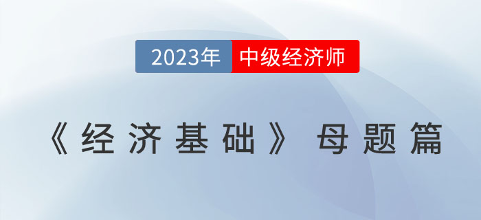 經典必刷：23年中級經濟師《經濟基礎》母題篇！