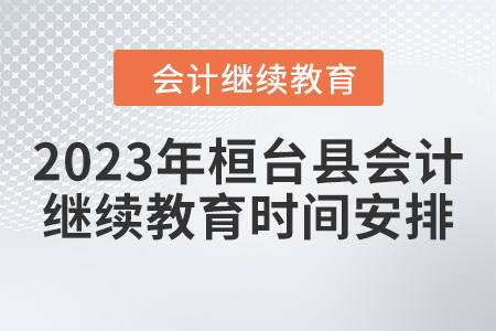 2023年桓臺縣會計(jì)人員繼續(xù)教育時(shí)間安排