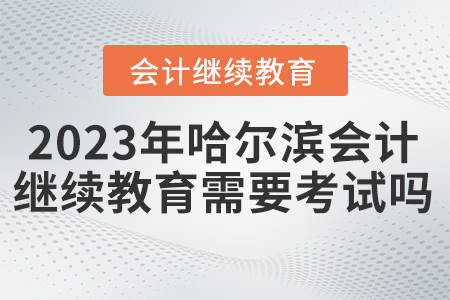 2023年哈爾濱東奧會(huì)計(jì)繼續(xù)教育需要考試嗎？