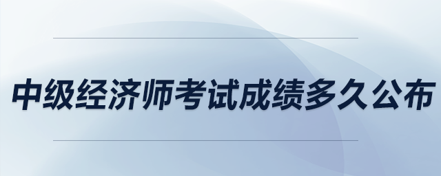 中級經(jīng)濟(jì)師考試成績多久公布