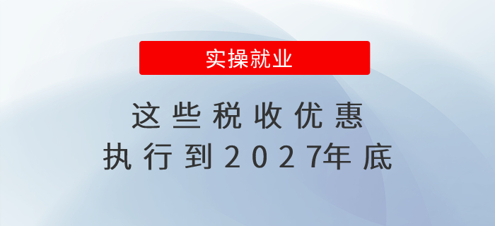 速看！這些稅收優(yōu)惠執(zhí)行到2027年底