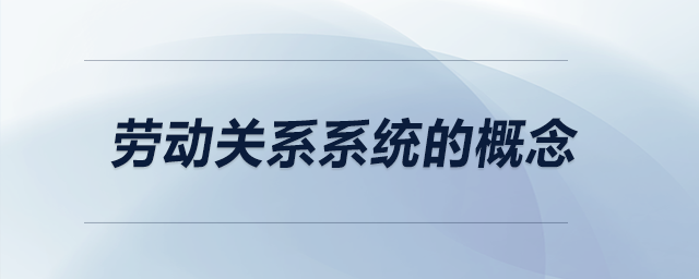 勞動(dòng)關(guān)系系統(tǒng)的概念
