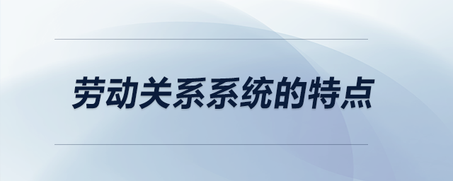 勞動(dòng)關(guān)系系統(tǒng)的特點(diǎn)