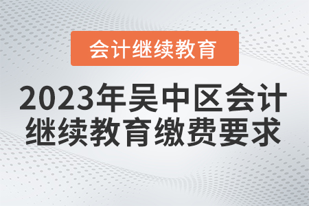 2023年吳中區(qū)會計繼續(xù)教育繳費要求