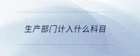 生產(chǎn)部門計(jì)入什么科目