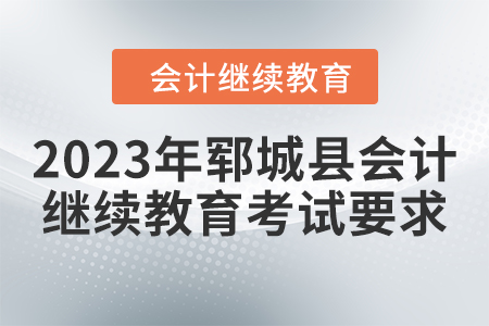 2023年鄆城縣會計繼續(xù)教育考試要求