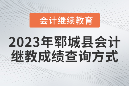2023年鄆城縣會計繼續(xù)教育成績查詢方式