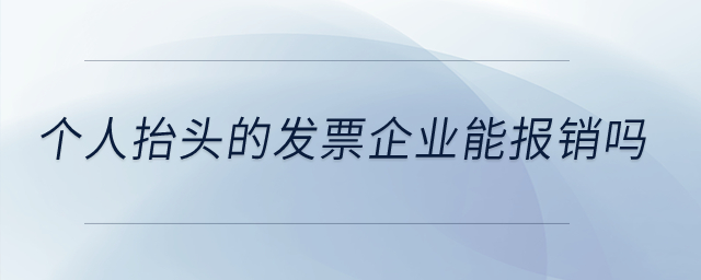 個(gè)人抬頭的發(fā)票企業(yè)能報(bào)銷嗎？
