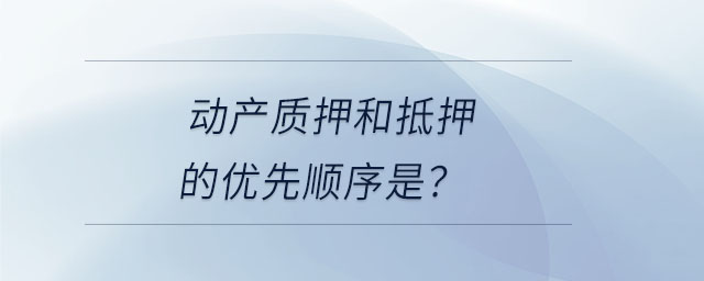 動(dòng)產(chǎn)質(zhì)押和抵押的優(yōu)先順序是？