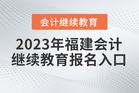 2023年福建會計繼續(xù)教育網(wǎng)報名入口 2023年福建會計繼續(xù)教育網(wǎng)報名入口