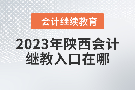 2023年陜西會(huì)計(jì)繼續(xù)教育入口在哪？