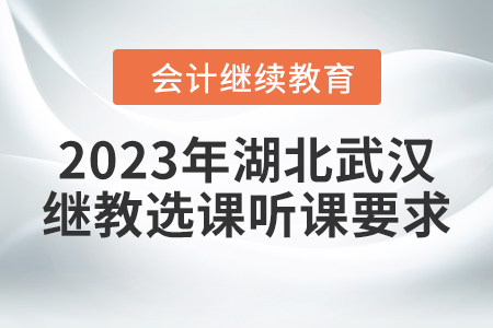 2023年湖北武漢會(huì)計(jì)繼續(xù)教育選課聽(tīng)課要求
