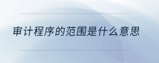 審計程序的范圍是什么意思？
