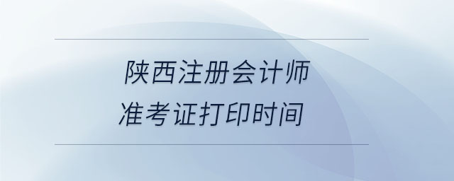 陜西注冊會計師準(zhǔn)考證打印時間
