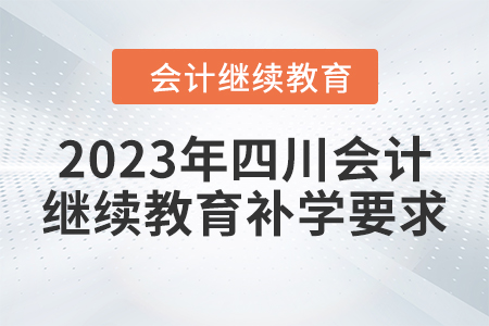 2023年四川會(huì)計(jì)繼續(xù)教育補(bǔ)學(xué)要求