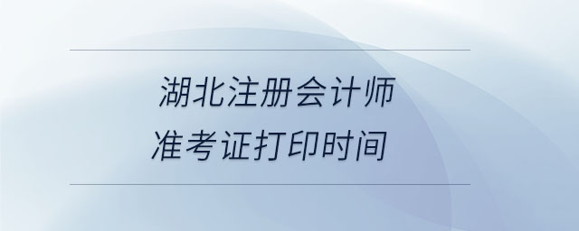 湖北注冊會計師準考證打印時間