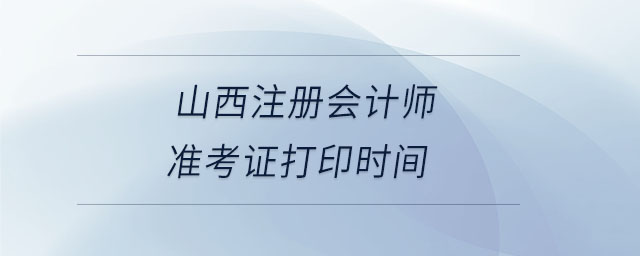 山西注冊會計師準考證打印時間