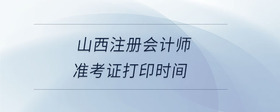 山西注冊(cè)會(huì)計(jì)師準(zhǔn)考證打印時(shí)間