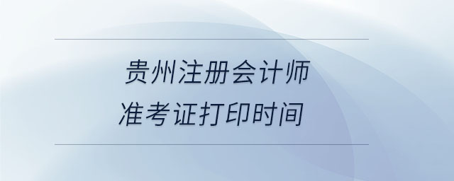 貴州注冊會計師準考證打印時間