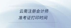云南注冊(cè)會(huì)計(jì)師準(zhǔn)考證打印時(shí)間