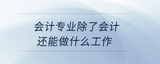 會計專業(yè)除了會計還能做什么工作？