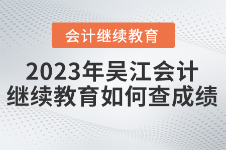 2023年吳江會(huì)計(jì)繼續(xù)教育如何查成績(jī)？