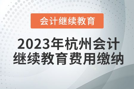 2023年杭州會計(jì)繼續(xù)教育費(fèi)用繳納