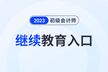 2023年初級會計繼續(xù)教育入口是哪個？