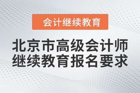 2023年北京市高級會計師繼續(xù)教育報名要求