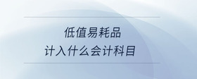 低值易耗品計(jì)入什么會(huì)計(jì)科目