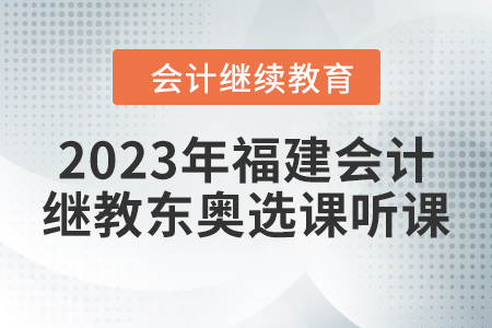 2023年福建會計(jì)繼續(xù)教育東奧選課聽課要求