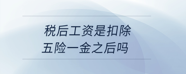 稅后工資是扣除五險(xiǎn)一金之后嗎？