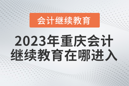 2023年重慶繼續(xù)教育登錄入口在哪進(jìn)入？