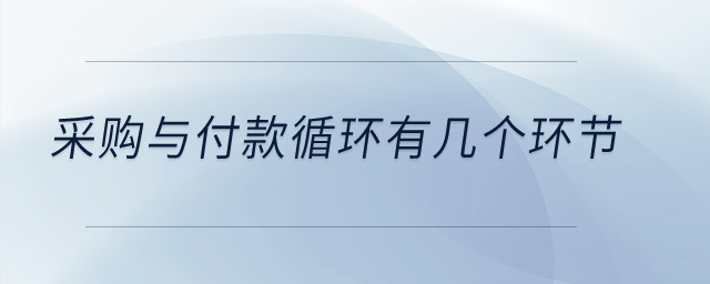 采購與付款循環(huán)有幾個環(huán)節(jié)？