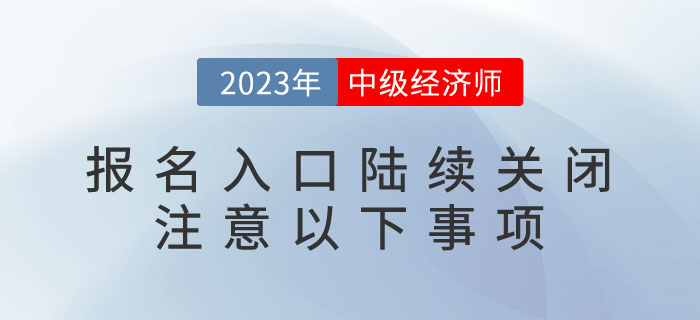 2023年中級經濟師報名入口陸續(xù)關閉，請注意以下事項！