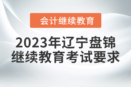 2023年遼寧盤錦會計繼續(xù)教育考試要求