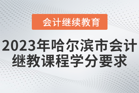 2023年哈爾濱市會(huì)計(jì)繼續(xù)教育課程學(xué)分要求