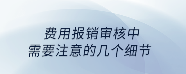 費(fèi)用報銷審核中，需要注意的幾個細(xì)節(jié)