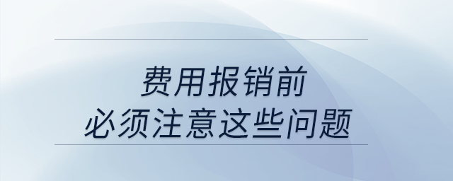 費(fèi)用報(bào)銷(xiāo)前，必須注意這些問(wèn)題