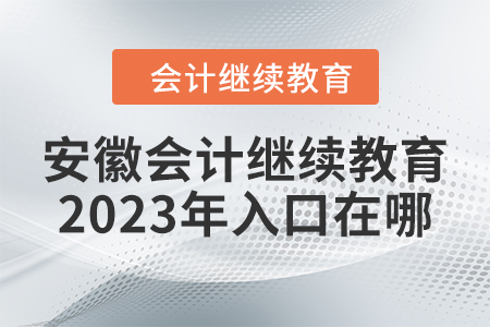 安徽會(huì)計(jì)繼續(xù)教育2023年入口在哪？