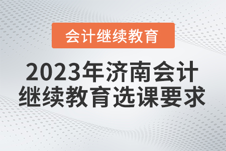 2023年濟(jì)南會(huì)計(jì)繼續(xù)教育選課要求
