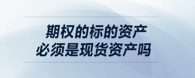 期權(quán)的標(biāo)的資產(chǎn)必須是現(xiàn)貨資產(chǎn)嗎